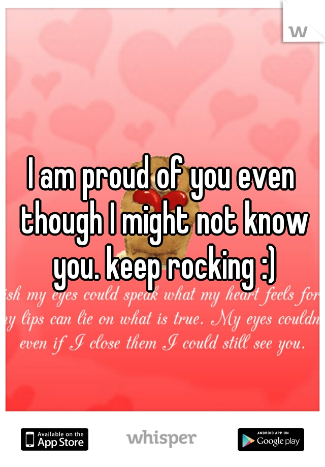 I am proud of you even though I might not know you. keep rocking :)