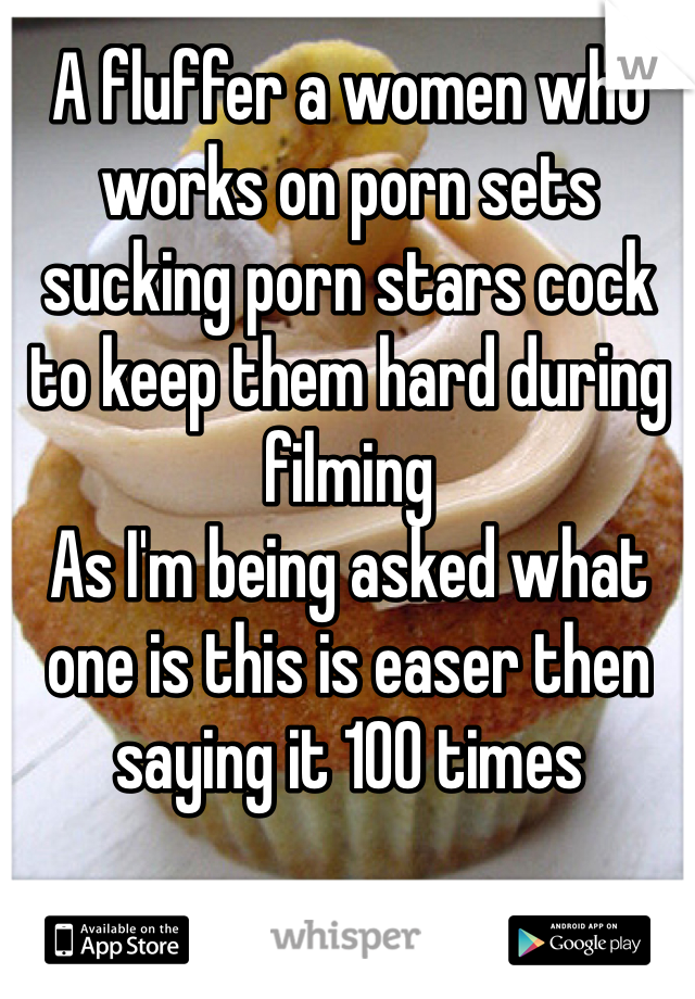 A fluffer a women who works on porn sets sucking porn stars cock to keep them hard during filming 
As I'm being asked what one is this is easer then saying it 100 times 