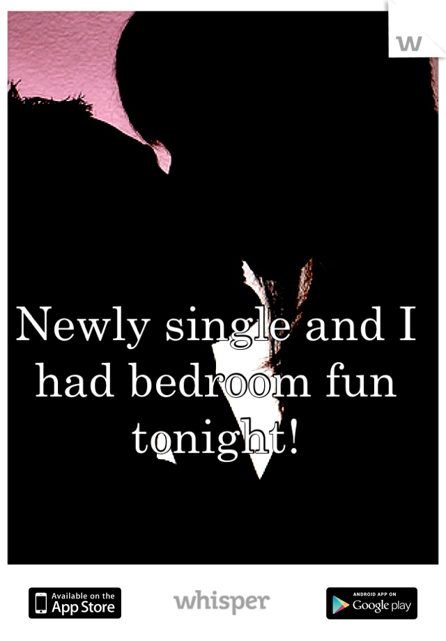 Newly single and I had bedroom fun tonight! 