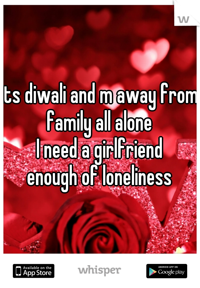 its diwali and m away from family all alone 

I need a girlfriend

enough of loneliness