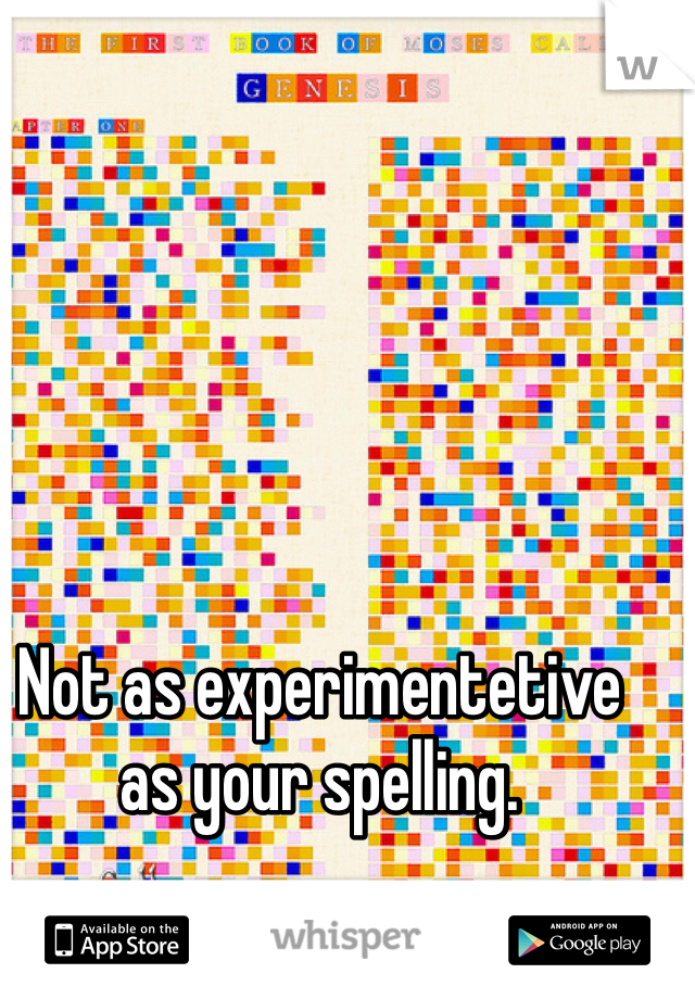 Not as experimentetive as your spelling. 