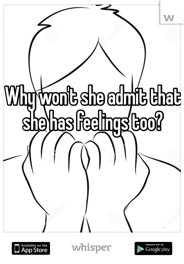 Why won't she admit that she has feelings too?