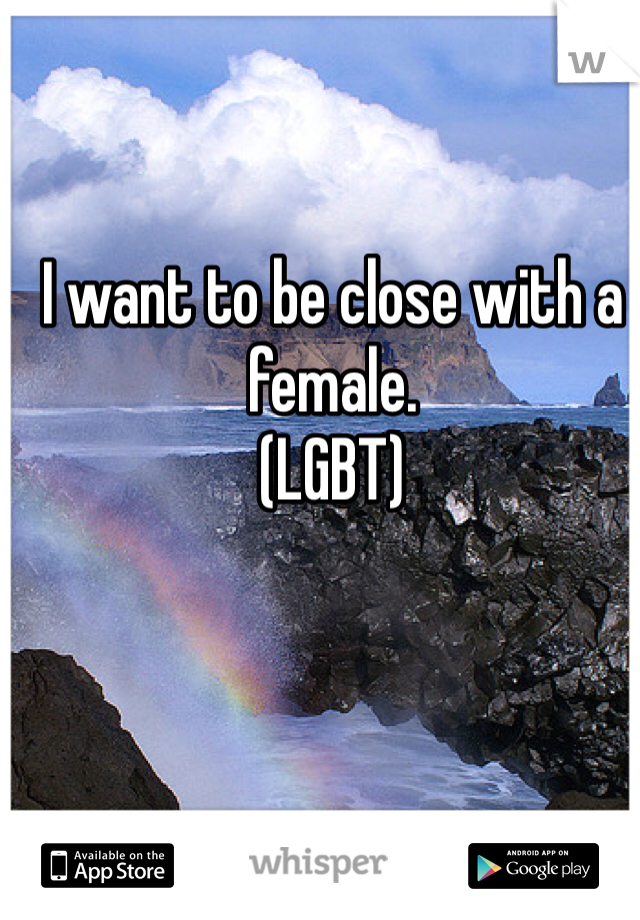 I want to be close with a female.
(LGBT)