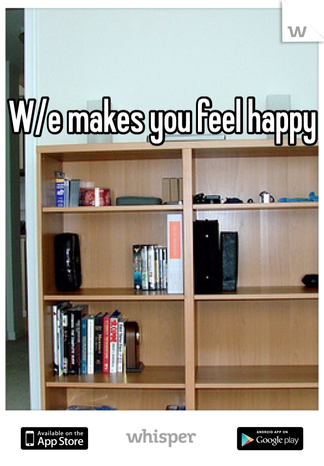 W/e makes you feel happy
