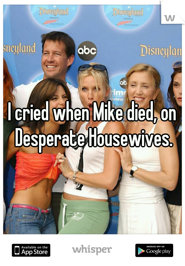 I cried when Mike died, on Desperate Housewives.
