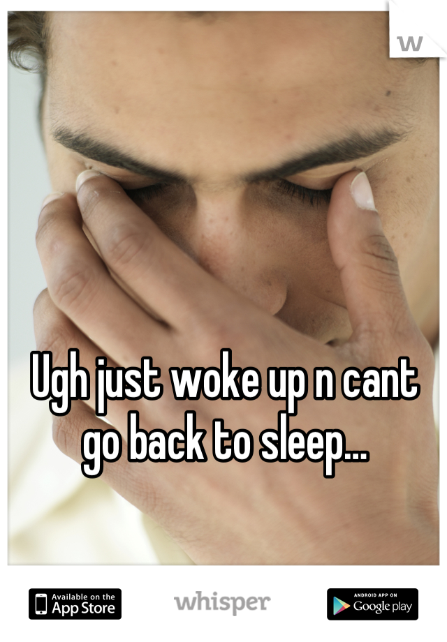 Ugh just woke up n cant go back to sleep…