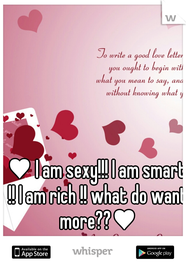 ♥ I am sexy!!! I am smart !! I am rich !! what do want more??♥