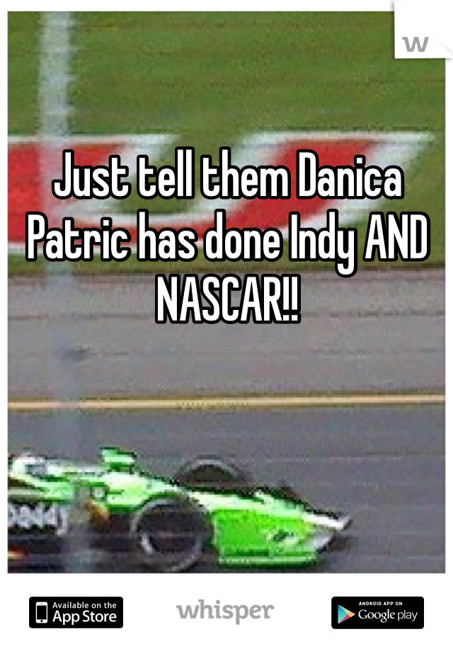 Just tell them Danica Patric has done Indy AND NASCAR!!