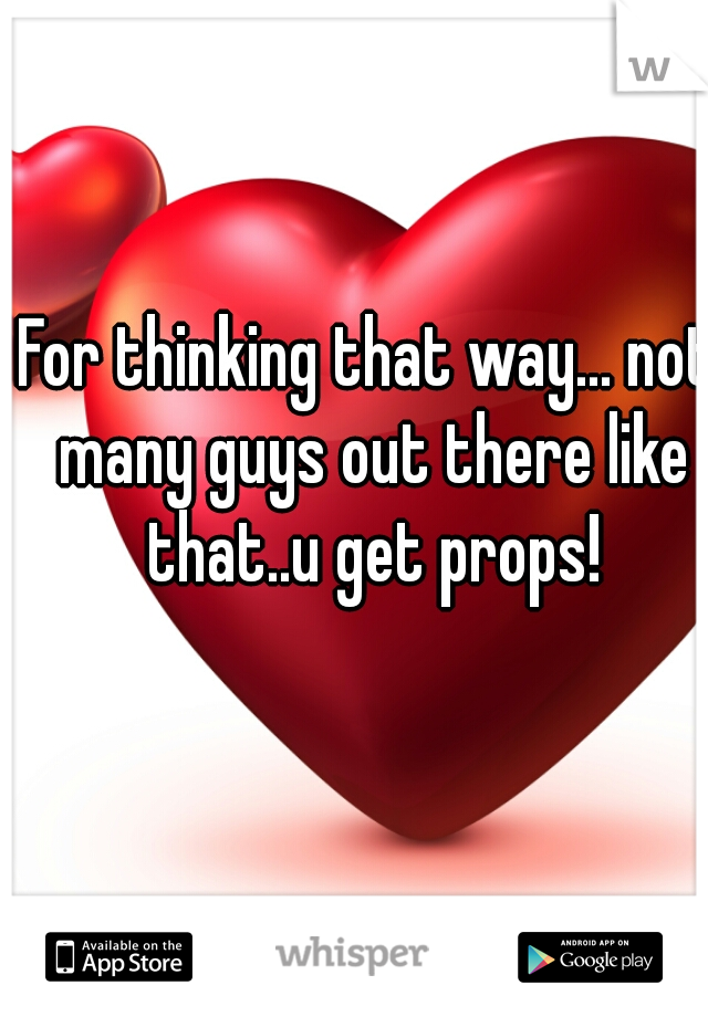 For thinking that way... not many guys out there like that..u get props!