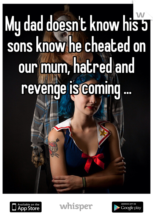 My dad doesn't know his 5 sons know he cheated on our mum, hatred and revenge is coming ...