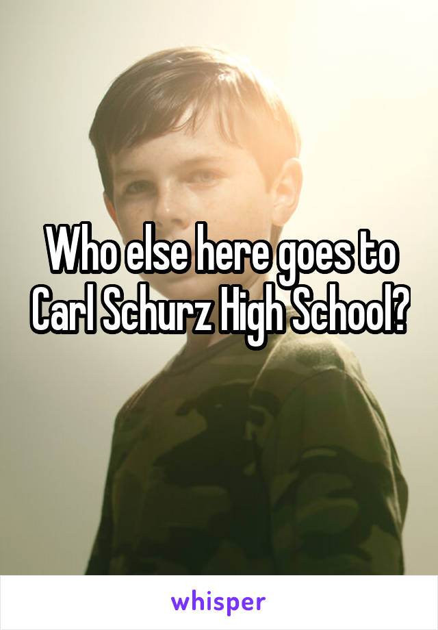 Who else here goes to Carl Schurz High School? 