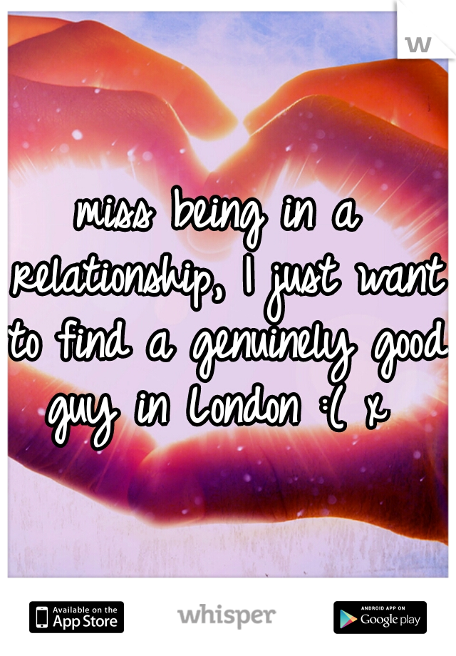 miss being in a relationship, I just want to find a genuinely good guy in London :( x 