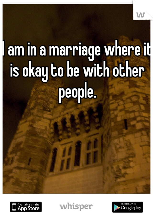I am in a marriage where it is okay to be with other people.