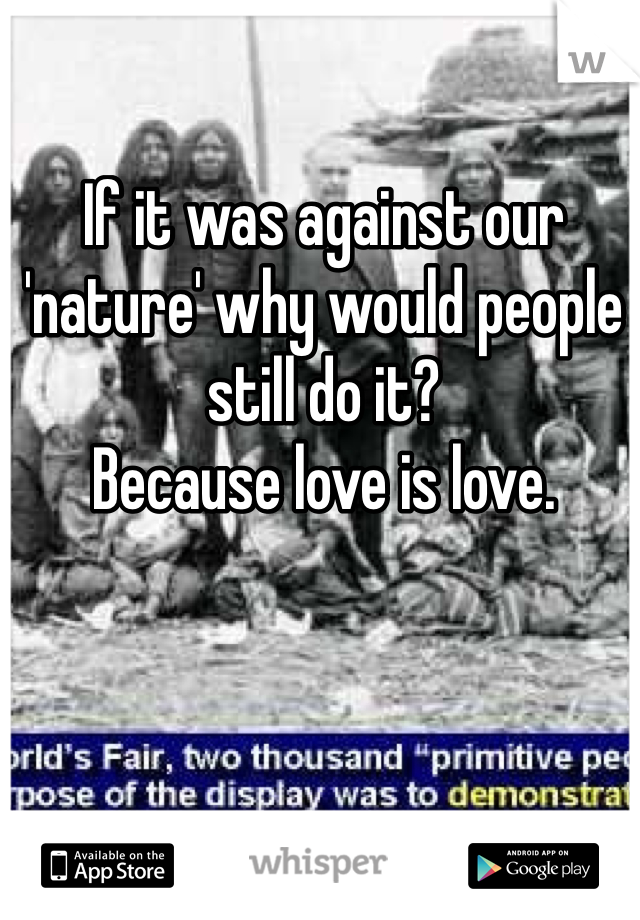 If it was against our 'nature' why would people still do it? 
Because love is love.