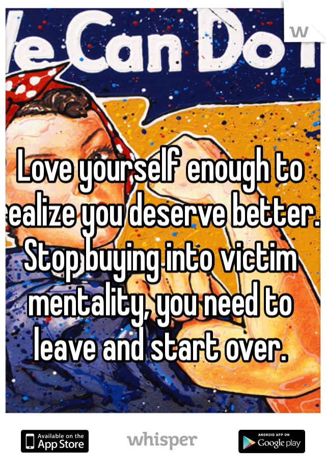 Love yourself enough to realize you deserve better. Stop buying into victim mentality, you need to leave and start over. 