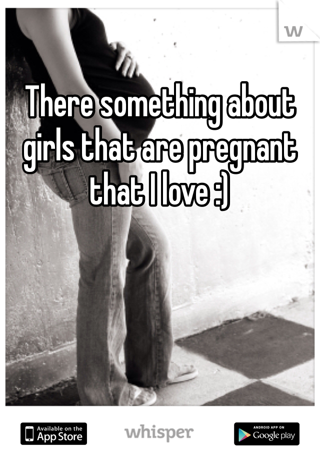 There something about girls that are pregnant that I love :) 