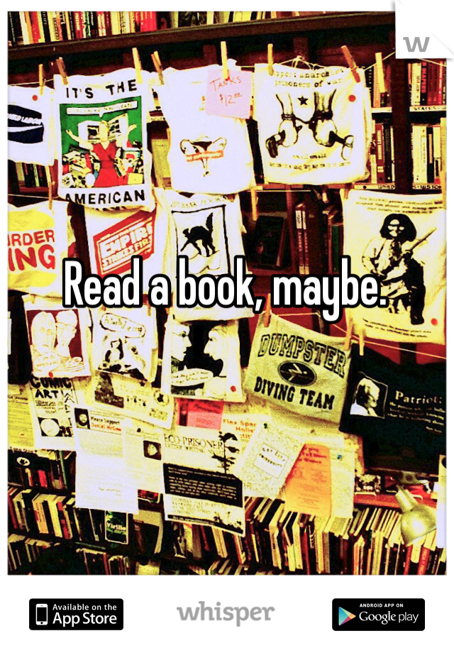 Read a book, maybe.