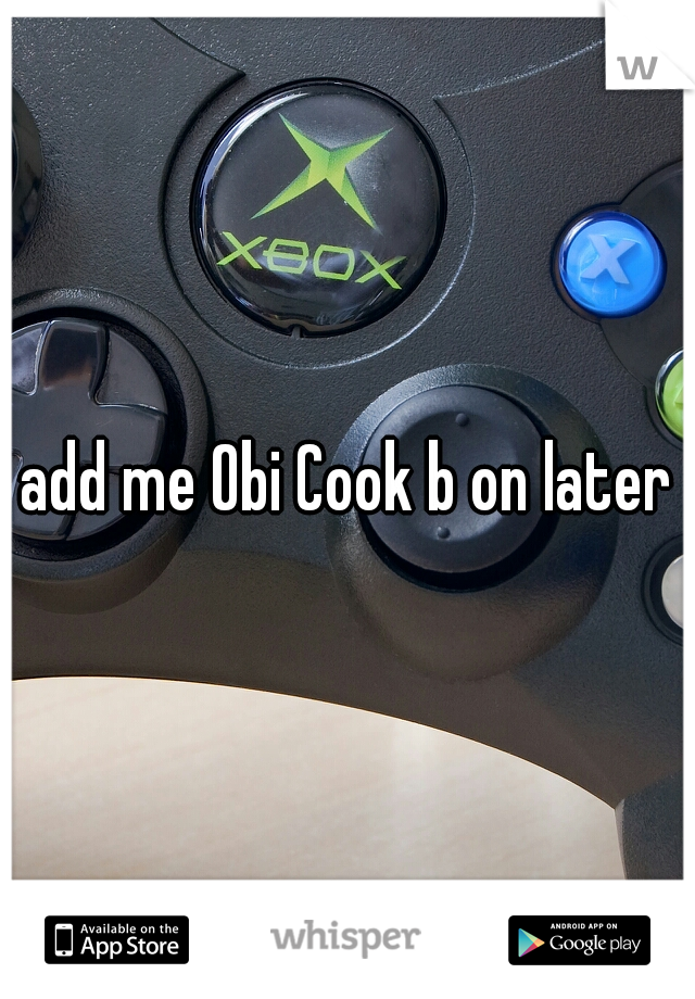 add me Obi Cook b on later
