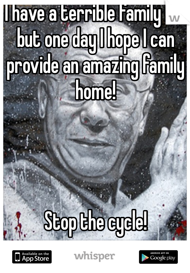I have a terrible family life but one day I hope I can provide an amazing family home! 




Stop the cycle! 