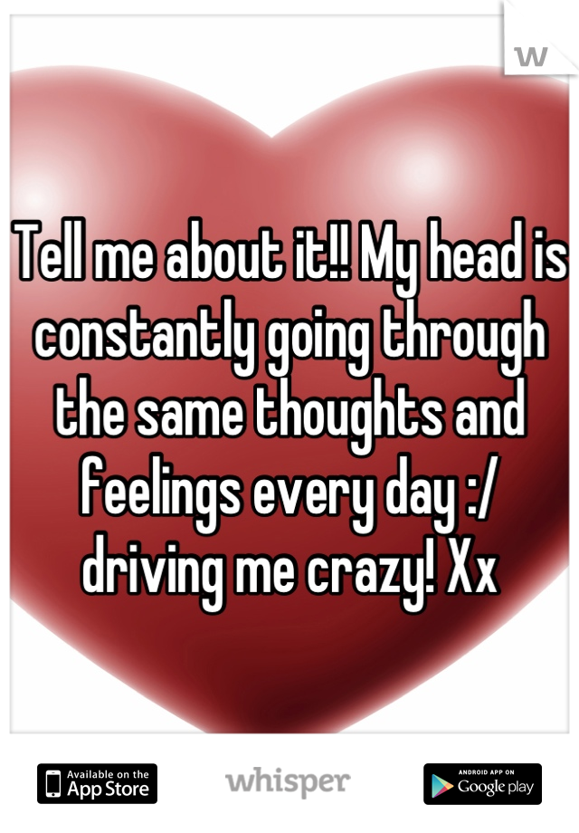 Tell me about it!! My head is constantly going through the same thoughts and feelings every day :/ driving me crazy! Xx