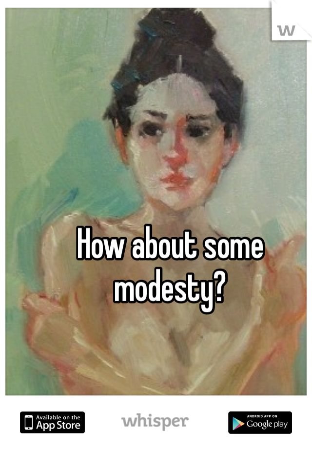 How about some modesty?
