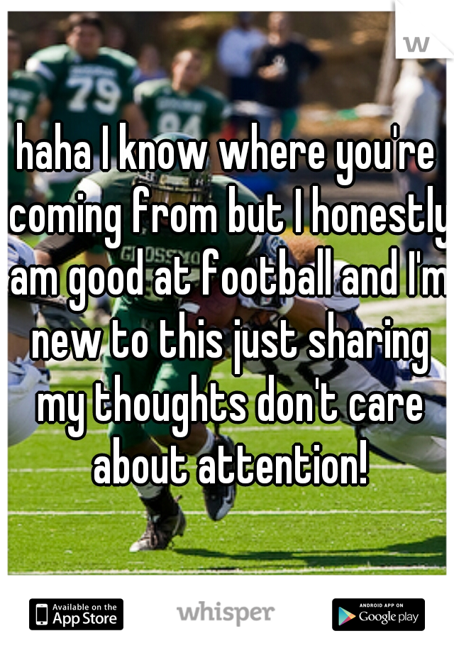 haha I know where you're coming from but I honestly am good at football and I'm new to this just sharing my thoughts don't care about attention!