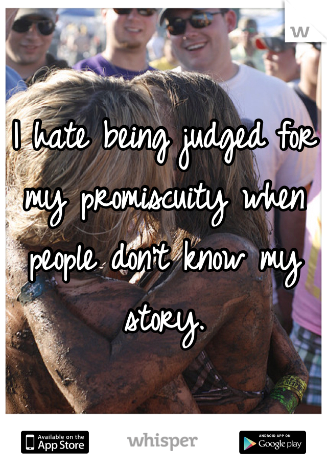 I hate being judged for my promiscuity when people don't know my story. 