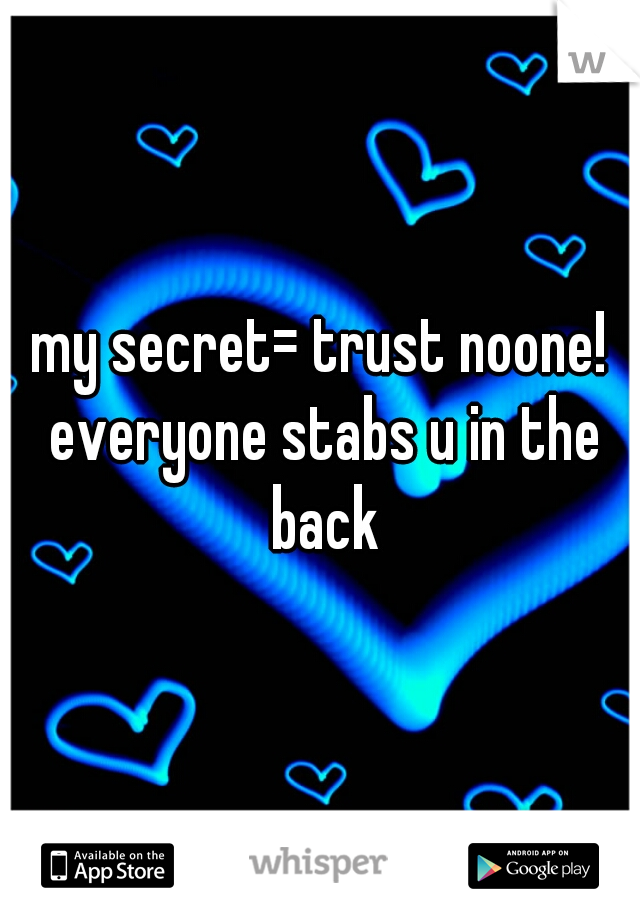 my secret= trust noone! everyone stabs u in the back