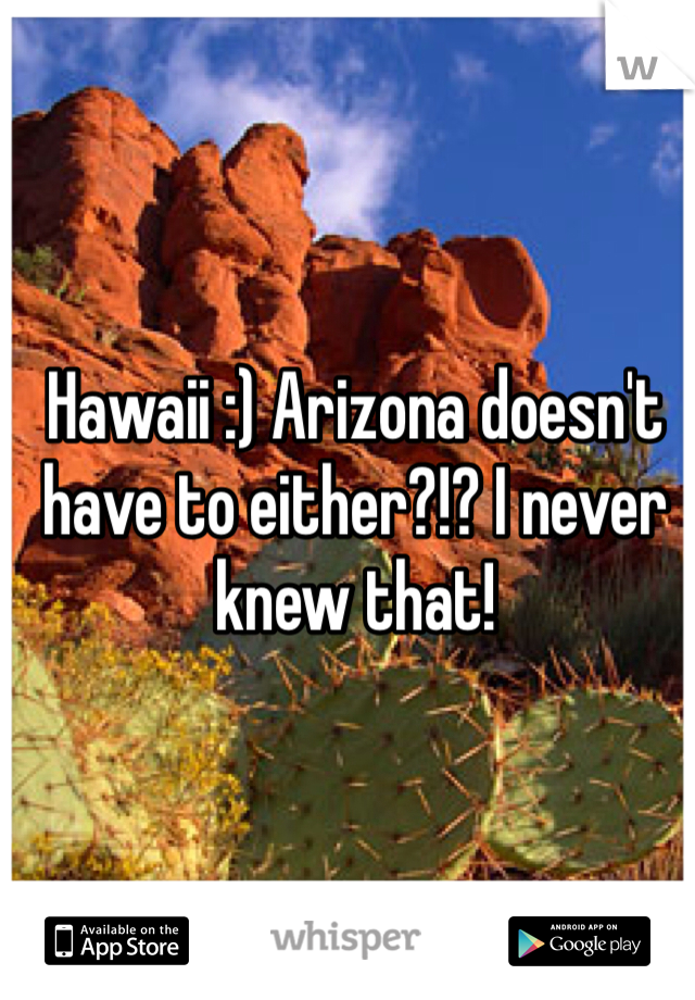 Hawaii :) Arizona doesn't have to either?!? I never knew that! 