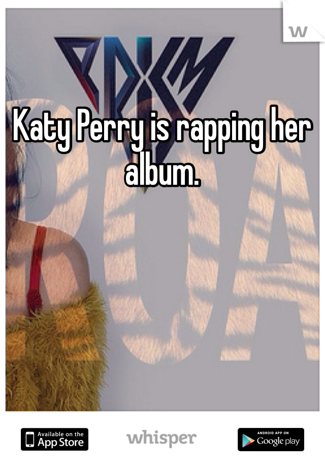 Katy Perry is rapping her album. 
