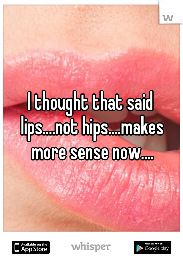 I thought that said lips....not hips....makes more sense now....