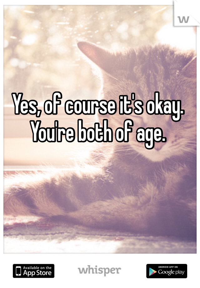 Yes, of course it's okay. You're both of age. 