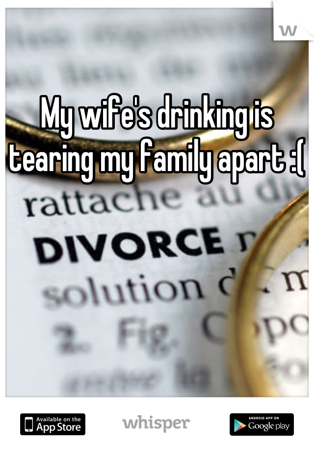 
My wife's drinking is tearing my family apart :(