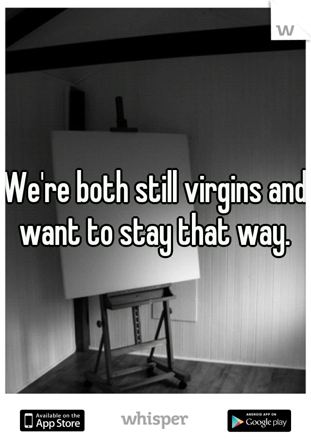 We're both still virgins and want to stay that way. 