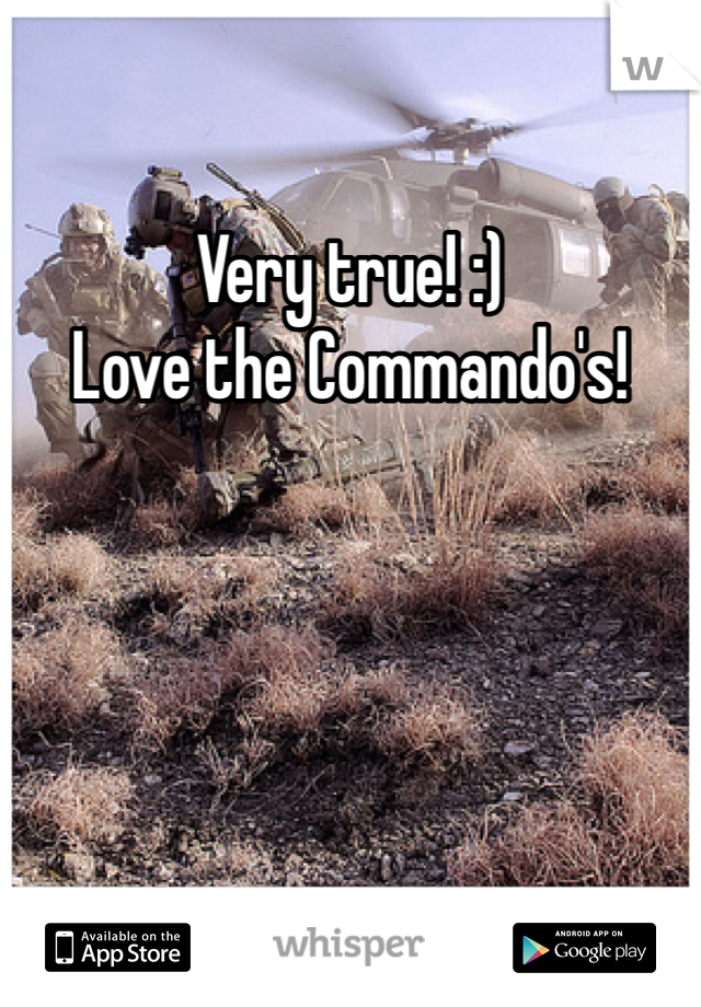 Very true! :) 
Love the Commando's! 