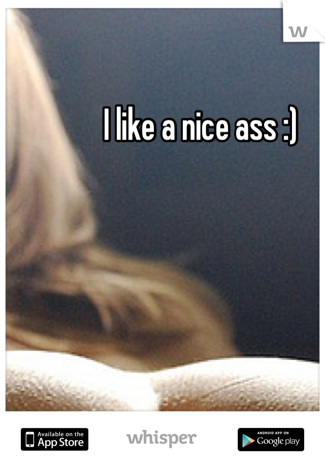 I like a nice ass :)