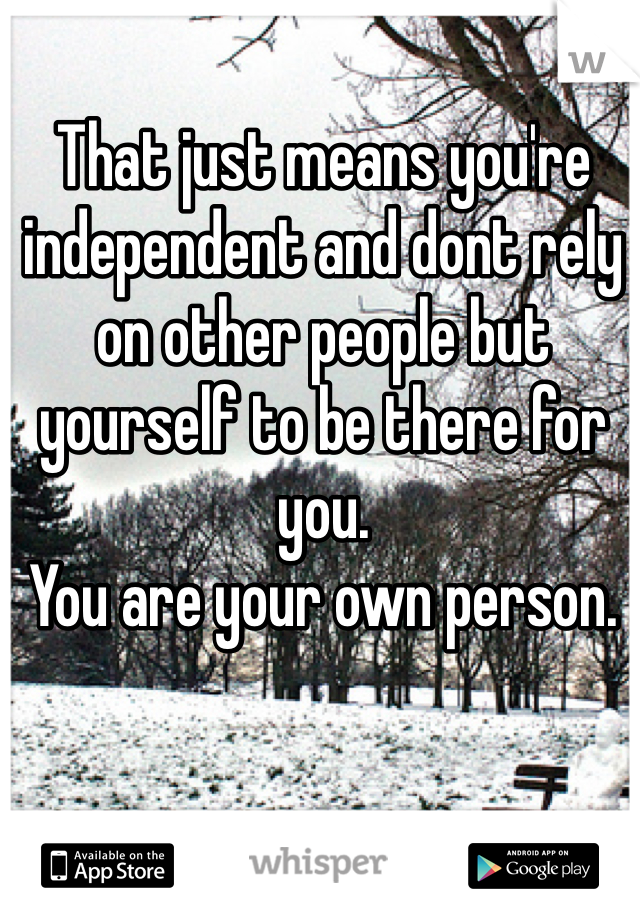 That just means you're independent and dont rely on other people but yourself to be there for you. 
You are your own person. 
