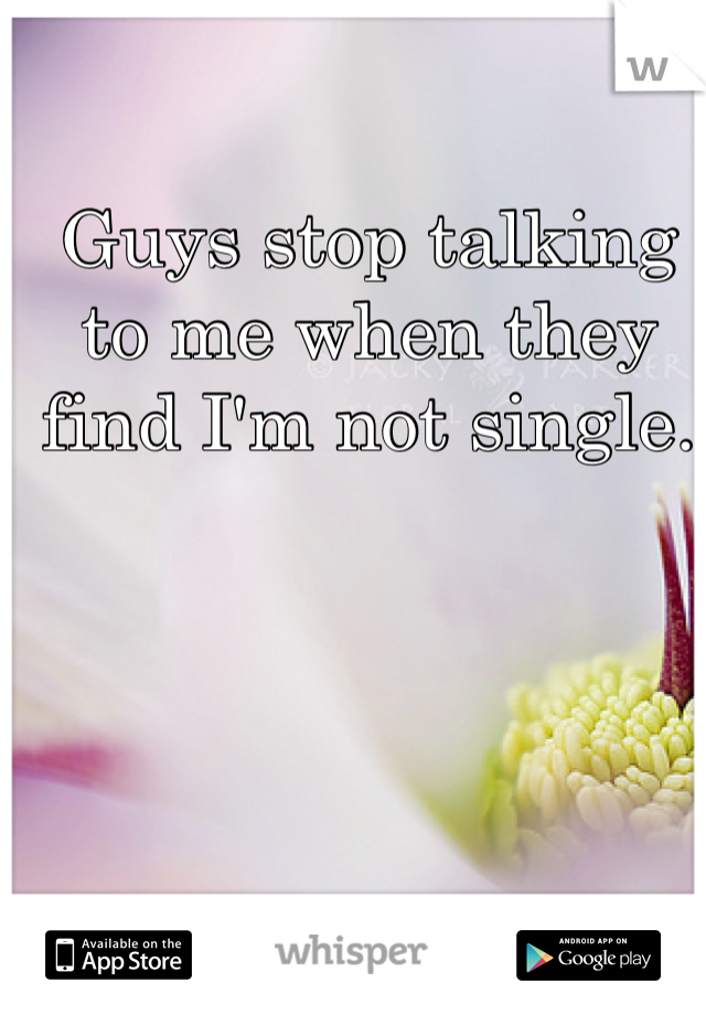 Guys stop talking to me when they find I'm not single.
