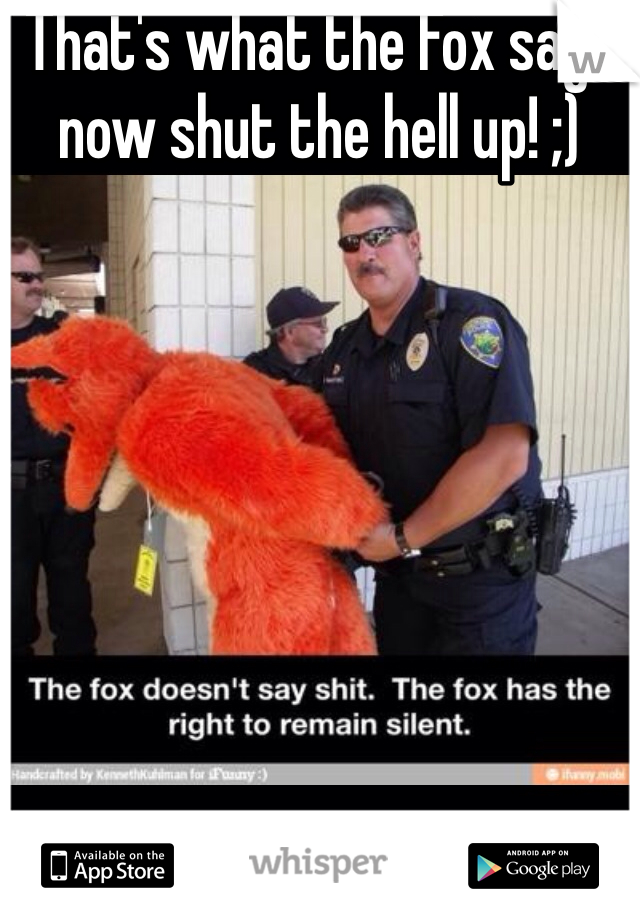 That's what the Fox says now shut the hell up! ;)