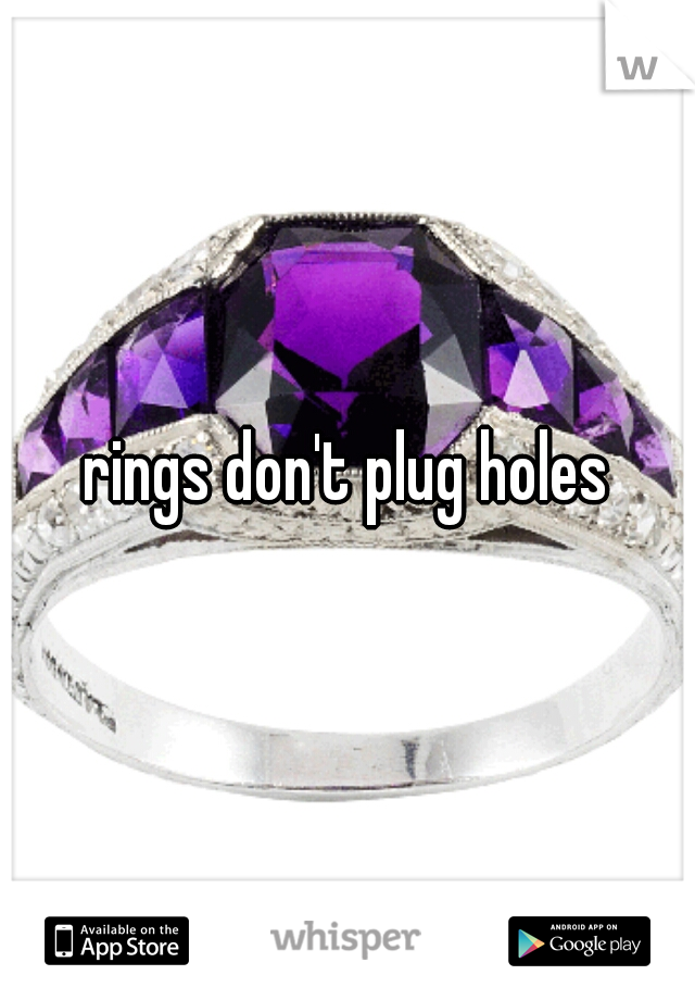 rings don't plug holes