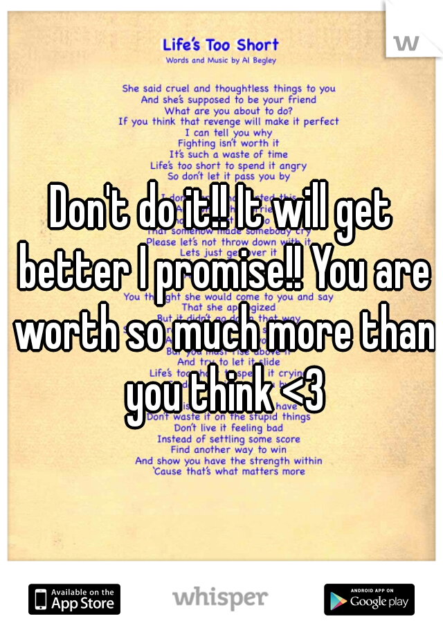 Don't do it!! It will get better I promise!! You are worth so much more than you think <3