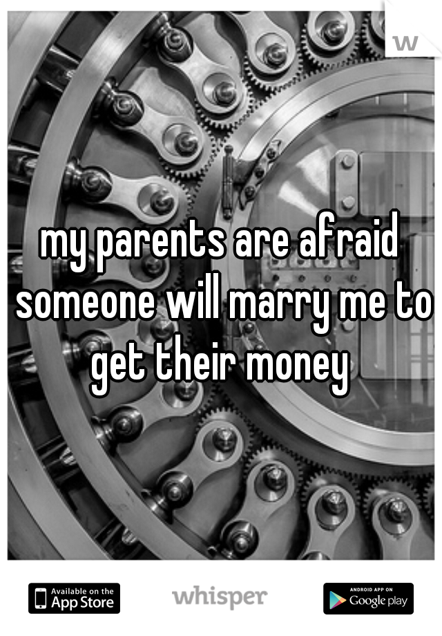 my parents are afraid someone will marry me to get their money 