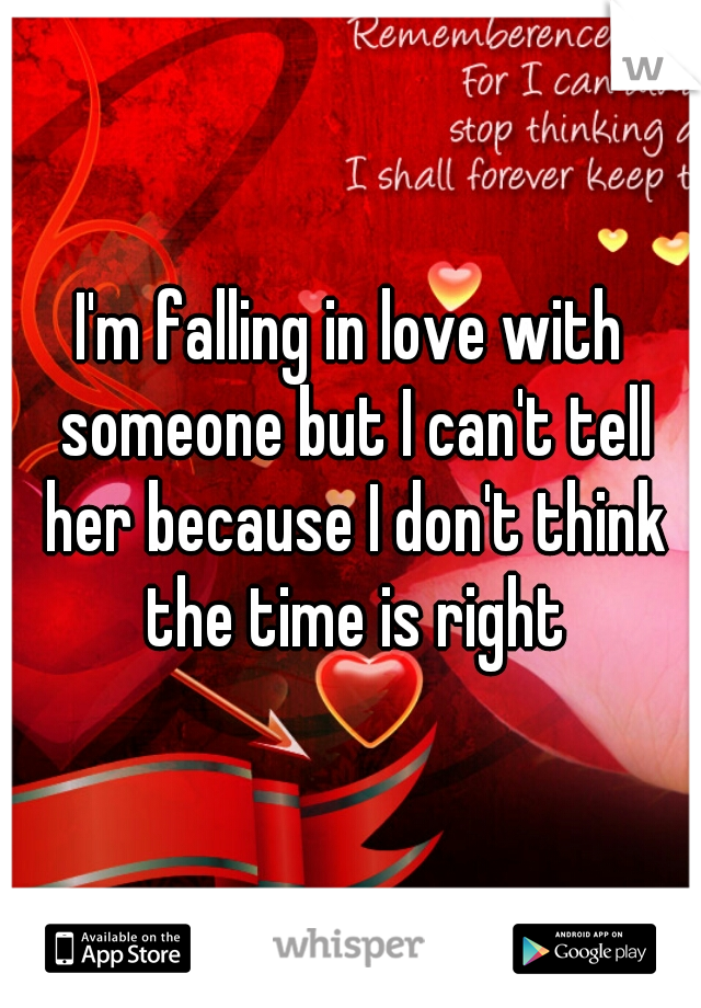I'm falling in love with someone but I can't tell her because I don't think the time is right