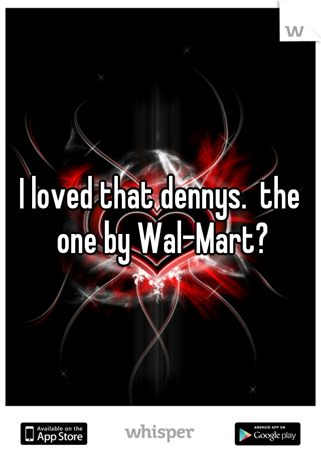 I loved that dennys.  the one by Wal-Mart?