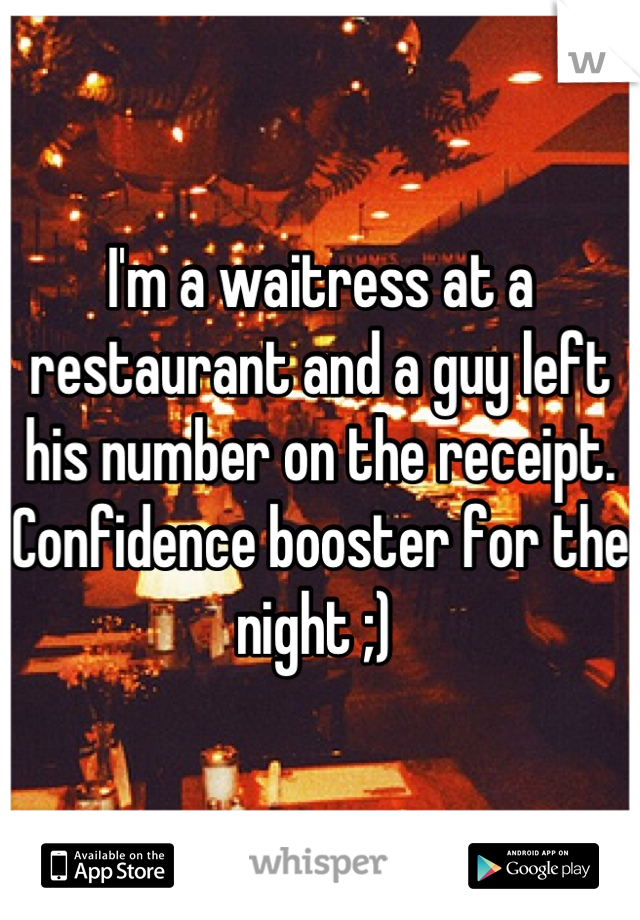 I'm a waitress at a restaurant and a guy left his number on the receipt. Confidence booster for the night ;) 