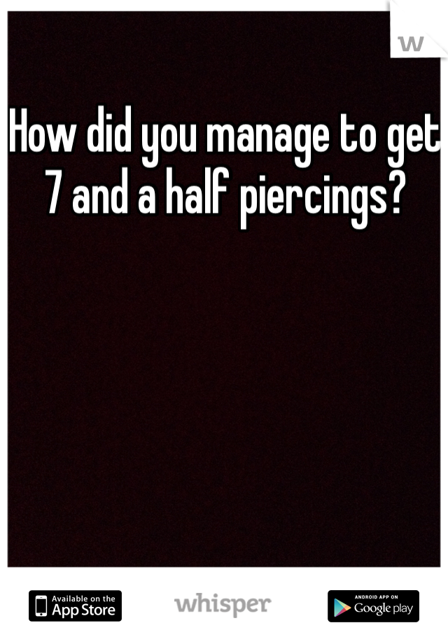 How did you manage to get 7 and a half piercings? 