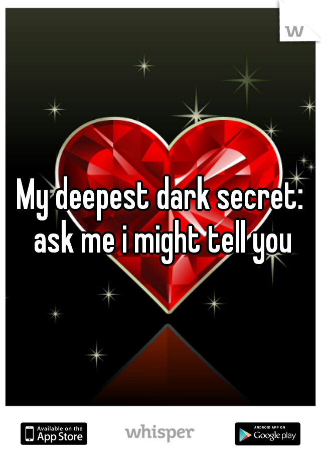 My deepest dark secret: ask me i might tell you