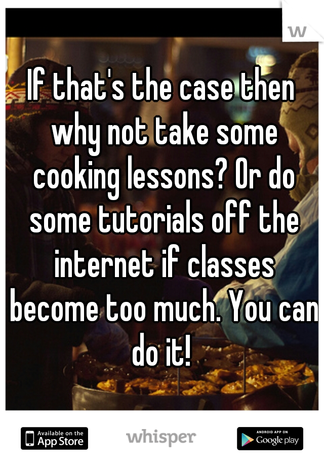 If that's the case then why not take some cooking lessons? Or do some tutorials off the internet if classes become too much. You can do it! 