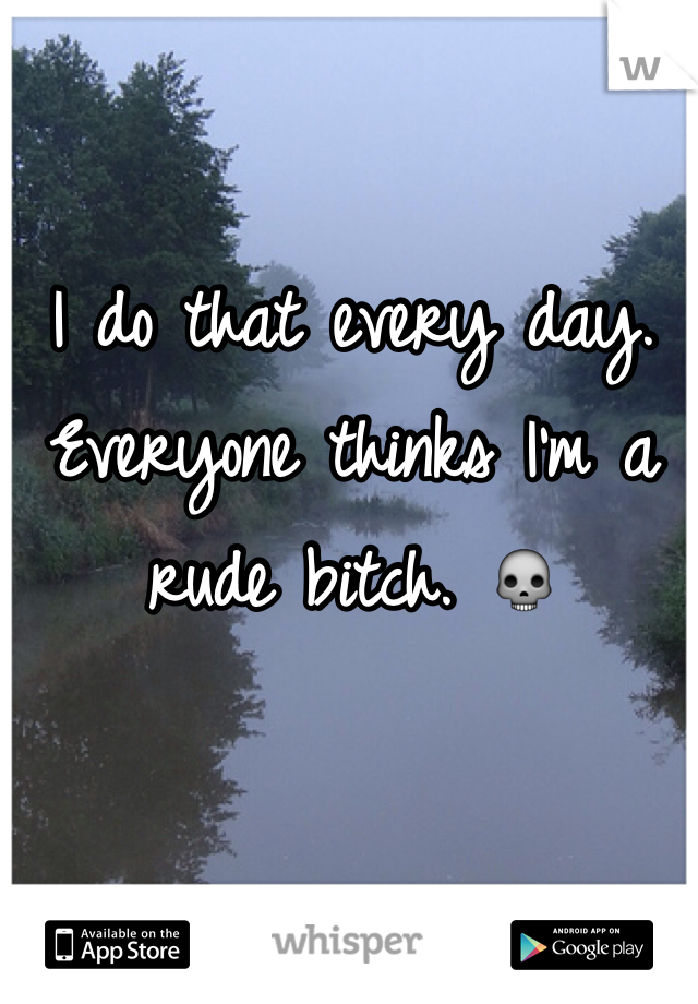 

I do that every day. Everyone thinks I'm a rude bitch. 💀