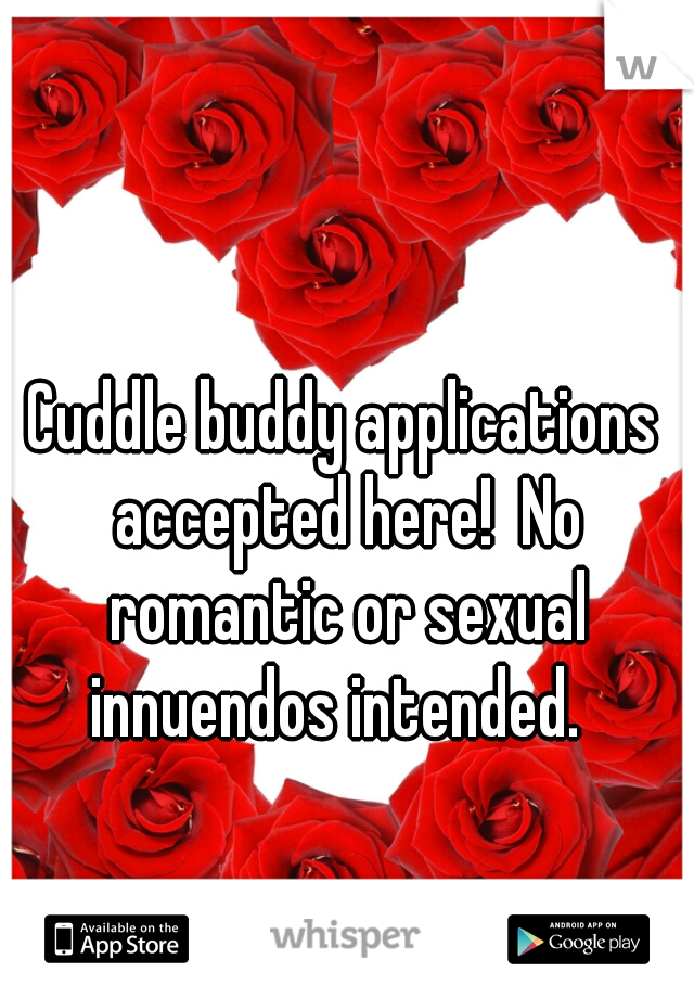 Cuddle buddy applications accepted here!  No romantic or sexual innuendos intended.  